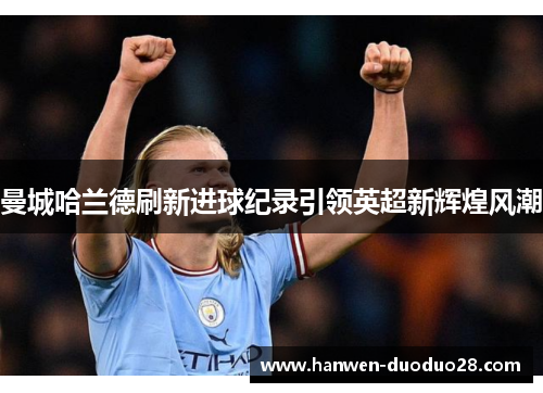 曼城哈兰德刷新进球纪录引领英超新辉煌风潮