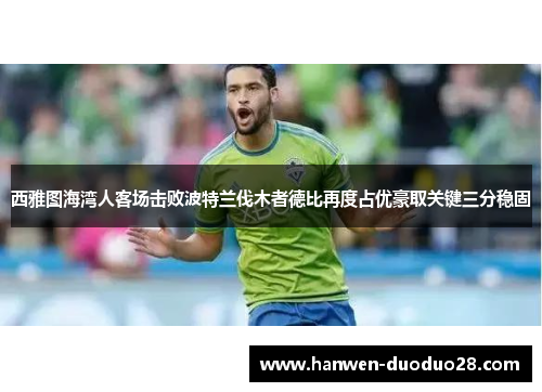 西雅图海湾人客场击败波特兰伐木者德比再度占优豪取关键三分稳固