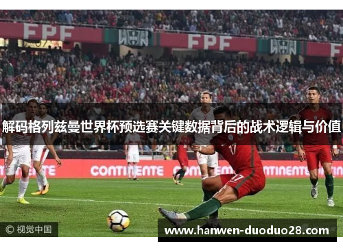 解码格列兹曼世界杯预选赛关键数据背后的战术逻辑与价值