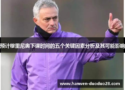 预计穆里尼奥下课时间的五个关键因素分析及其可能影响