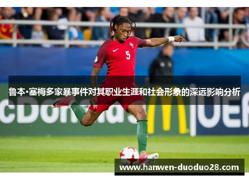 鲁本·塞梅多家暴事件对其职业生涯和社会形象的深远影响分析